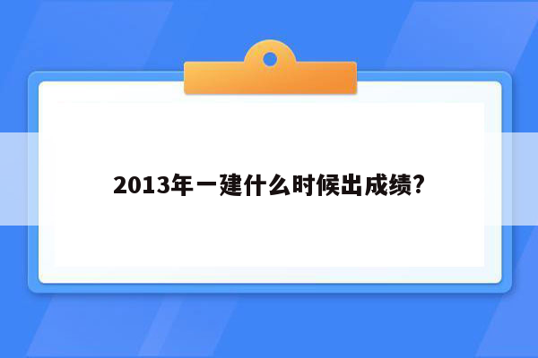 2013年一建什么时候出成绩?