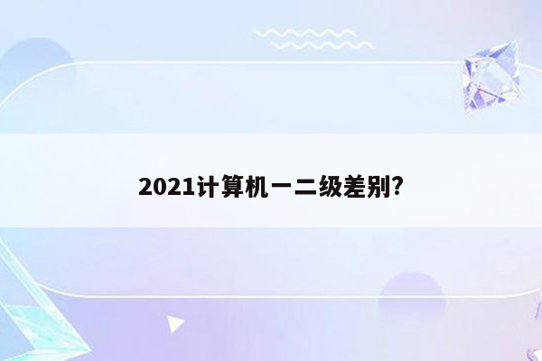 2021计算机一二级差别?