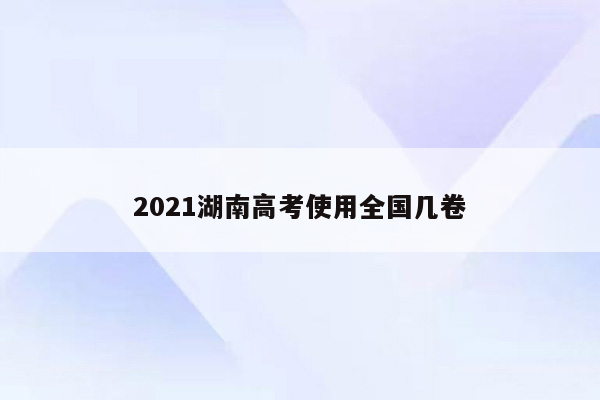 2021湖南高考使用全国几卷