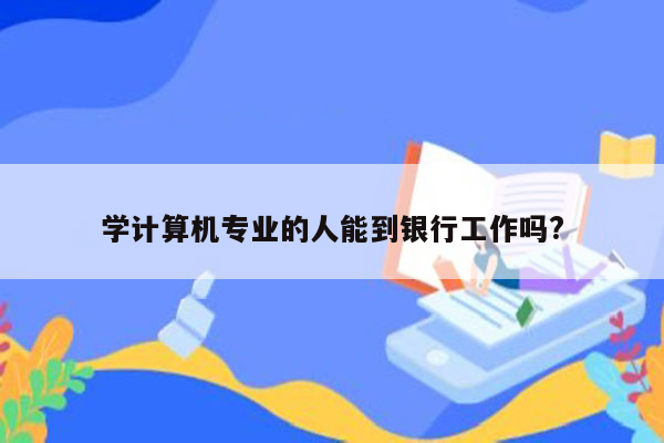 学计算机专业的人能到银行工作吗?