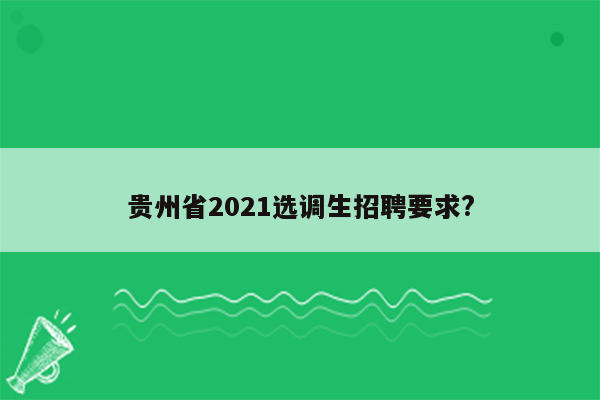 贵州省2021选调生招聘要求?