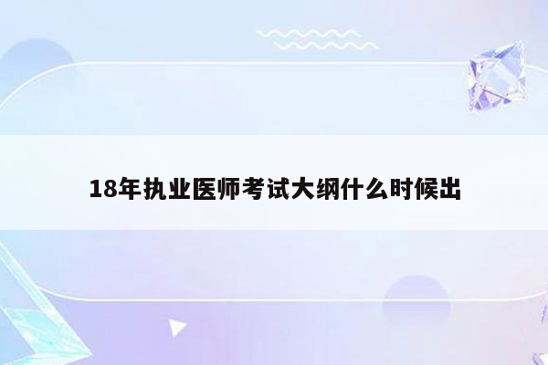 18年执业医师考试大纲什么时候出