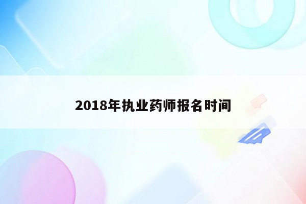 2018年执业药师报名时间