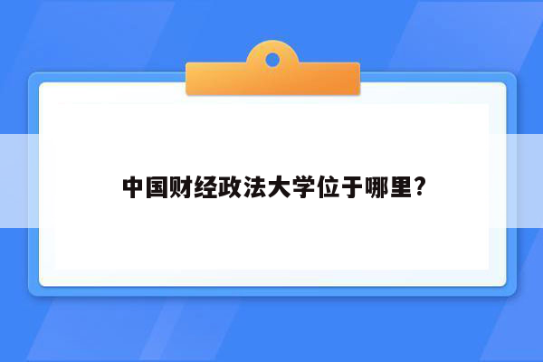 中国财经政法大学位于哪里?