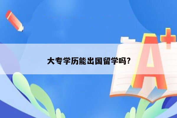 大专学历能出国留学吗?