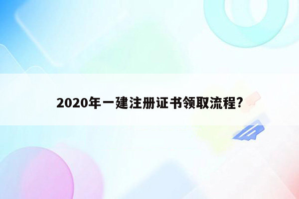 2020年一建注册证书领取流程?