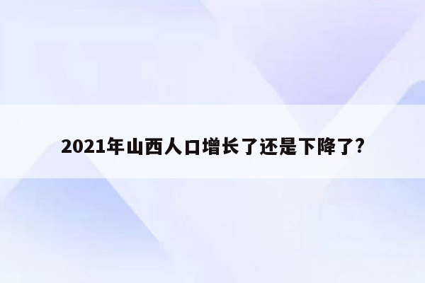 2021年山西人口增长了还是下降了?