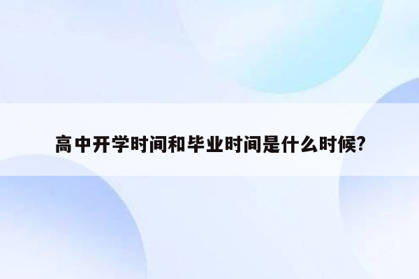 高中开学时间和毕业时间是什么时候?