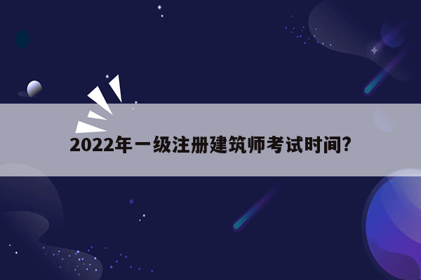 2022年一级注册建筑师考试时间?