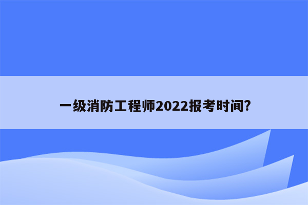 一级消防工程师2022报考时间?