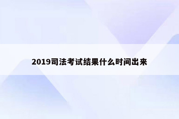 2019司法考试结果什么时间出来