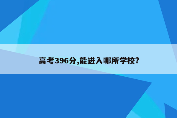 高考396分,能进入哪所学校?