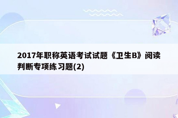 2017年职称英语考试试题《卫生B》阅读判断专项练习题(2)