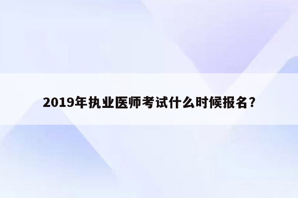 2019年执业医师考试什么时候报名？