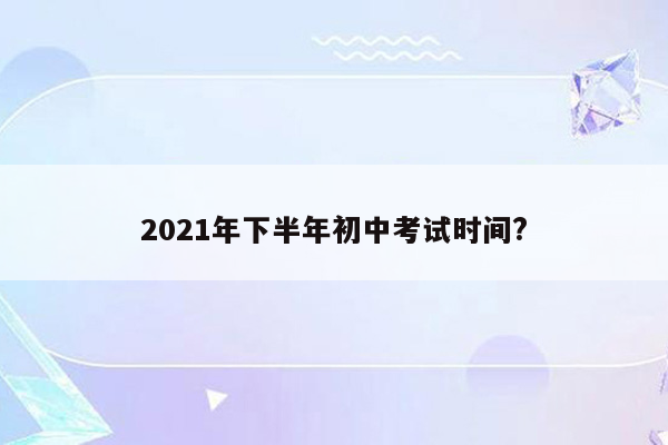 2021年下半年初中考试时间?