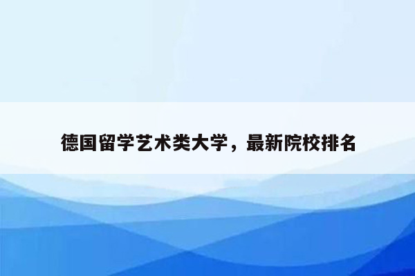 德国留学艺术类大学，最新院校排名