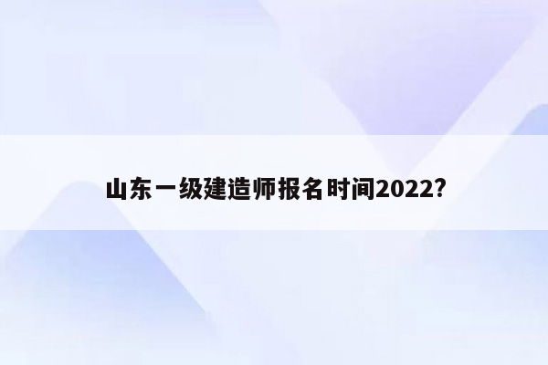 山东一级建造师报名时间2022?