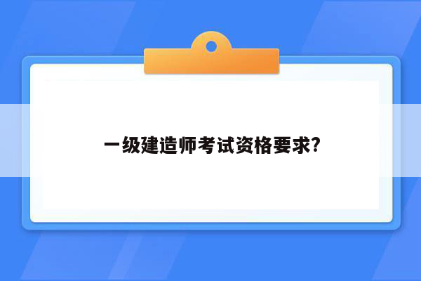 一级建造师考试资格要求?