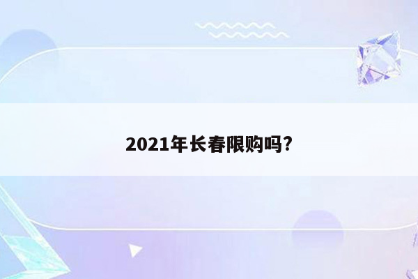 2021年长春限购吗?