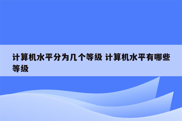 计算机水平分为几个等级 计算机水平有哪些等级