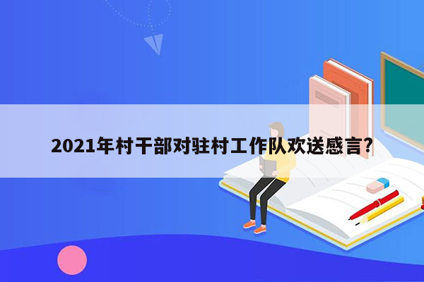 2021年村干部对驻村工作队欢送感言?