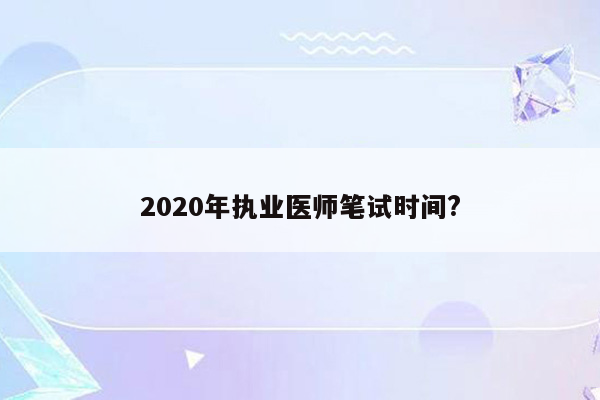 2020年执业医师笔试时间?