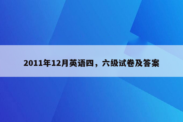 2011年12月英语四，六级试卷及答案