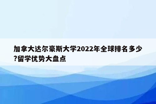 加拿大达尔豪斯大学2022年全球排名多少?留学优势大盘点