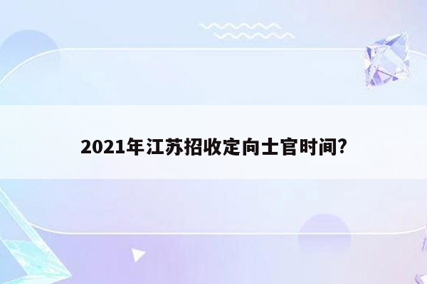 2021年江苏招收定向士官时间?