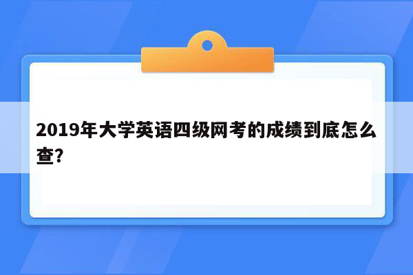 2019年大学英语四级网考的成绩到底怎么查？