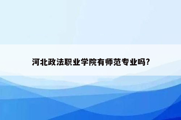 河北政法职业学院有师范专业吗?