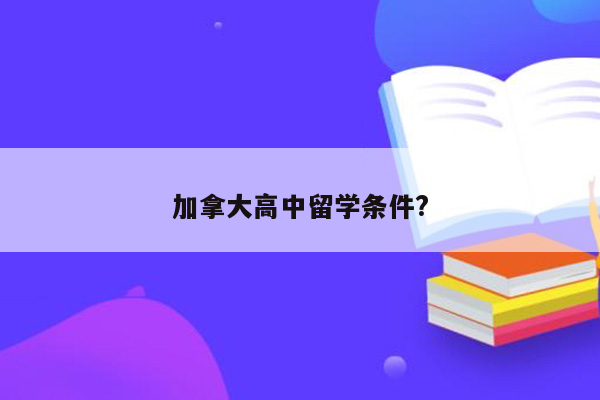 加拿大高中留学条件?