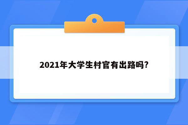 2021年大学生村官有出路吗?