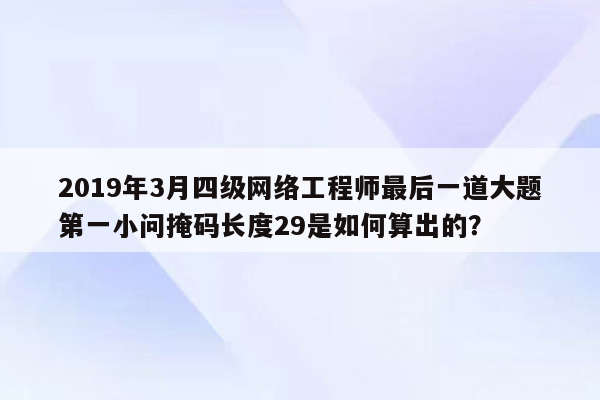 2019年3月四级网络工程师最后一道大题第一小问掩码长度29是如何算出的？