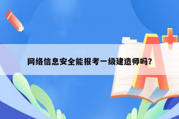 网络信息安全能报考一级建造师吗？