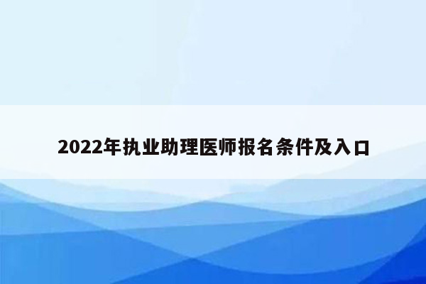 2022年执业助理医师报名条件及入口