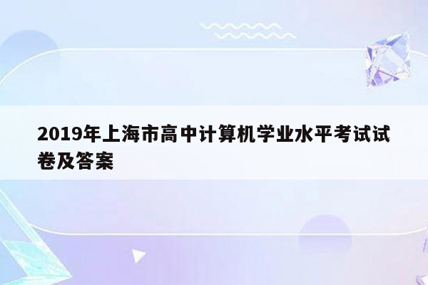 2019年上海市高中计算机学业水平考试试卷及答案