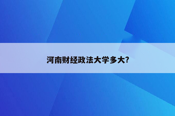 河南财经政法大学多大?