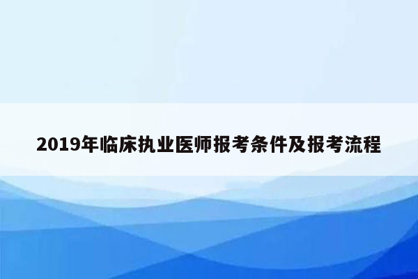 2019年临床执业医师报考条件及报考流程