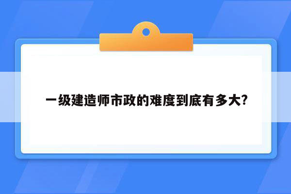 一级建造师市政的难度到底有多大?