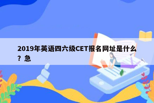 2019年英语四六级CET报名网址是什么？急