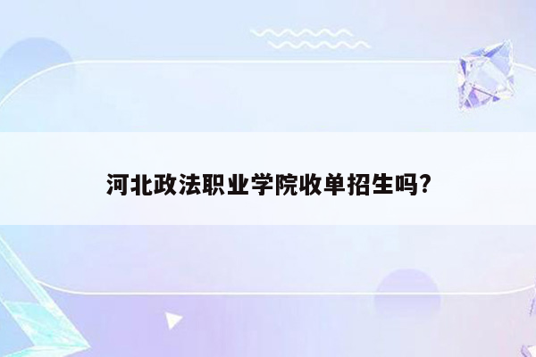 河北政法职业学院收单招生吗?