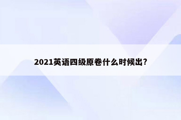 2021英语四级原卷什么时候出?