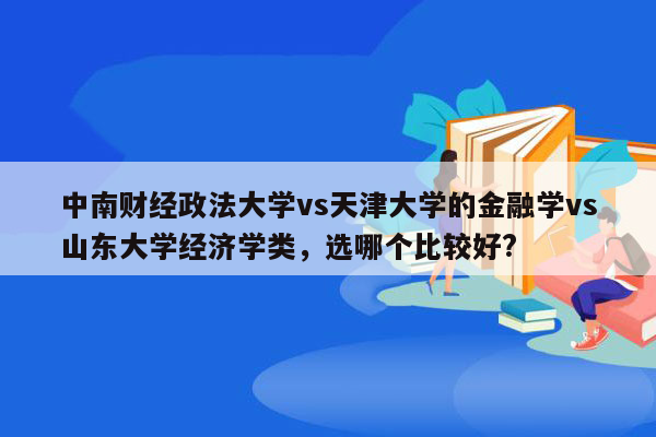 中南财经政法大学vs天津大学的金融学vs山东大学经济学类，选哪个比较好?