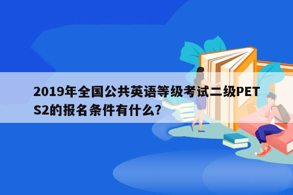 2019年全国公共英语等级考试二级PETS2的报名条件有什么？