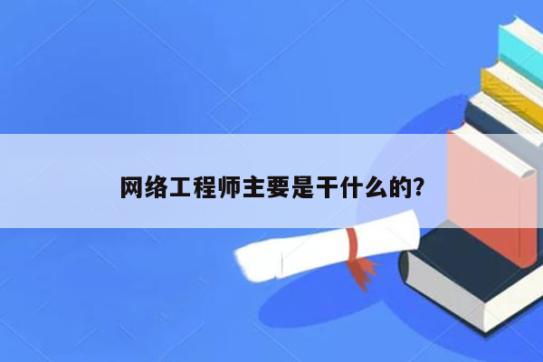 网络工程师主要是干什么的？