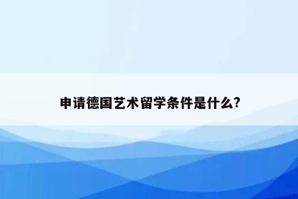 申请德国艺术留学条件是什么?