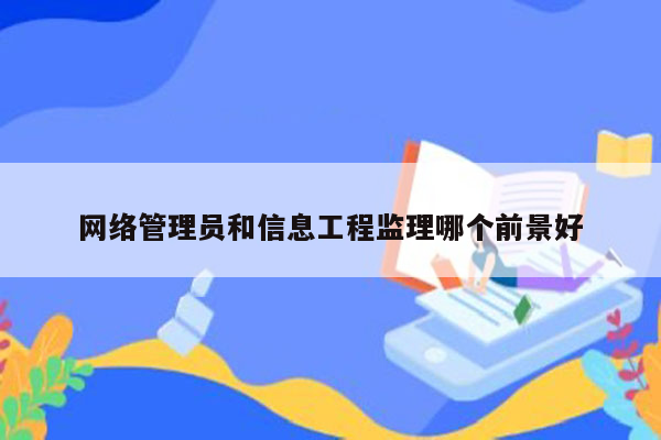 网络管理员和信息工程监理哪个前景好