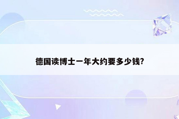 德国读博士一年大约要多少钱?