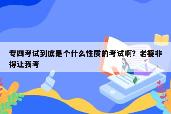 专四考试到底是个什么性质的考试啊？老婆非得让我考